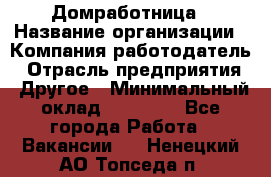 Домработница › Название организации ­ Компания-работодатель › Отрасль предприятия ­ Другое › Минимальный оклад ­ 45 000 - Все города Работа » Вакансии   . Ненецкий АО,Топседа п.